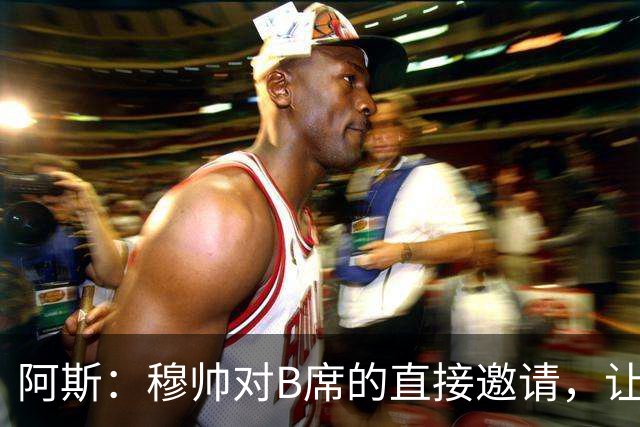 阿斯：穆帅对B席的直接邀请，让B席突然暂停与巴萨和马竞的谈判